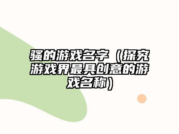 骚的游戏名字（探究游戏界最具创意的游戏名称）