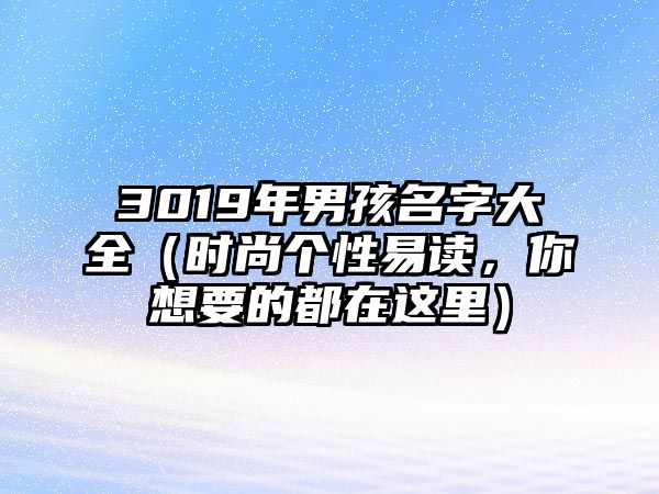 3019年男孩名字大全（时尚个性易读，你想要的都在这里）