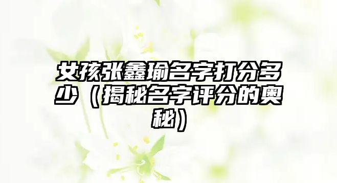 女孩张鑫瑜名字打分多少（揭秘名字评分的奥秘）