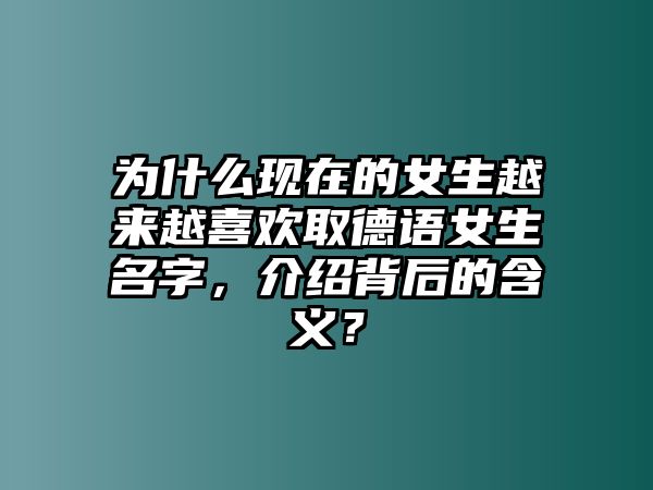 为什么现在的女生越来越喜欢取德语女生名字，介绍背后的含义？