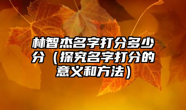 林智杰名字打分多少分（探究名字打分的意义和方法）