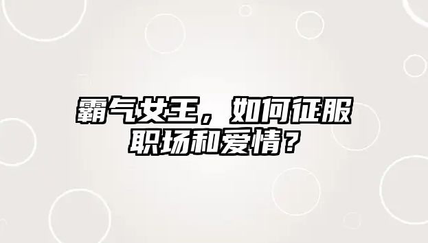 霸气女王，如何征服职场和爱情？