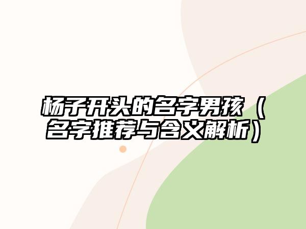 杨子开头的名字男孩（名字推荐与含义解析）