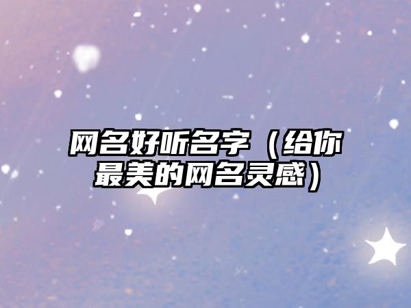 网名好听名字（给你最美的网名灵感）