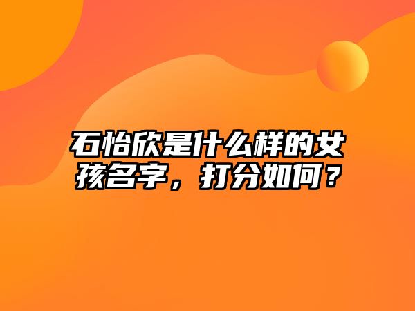 石怡欣是什么样的女孩名字，打分如何？