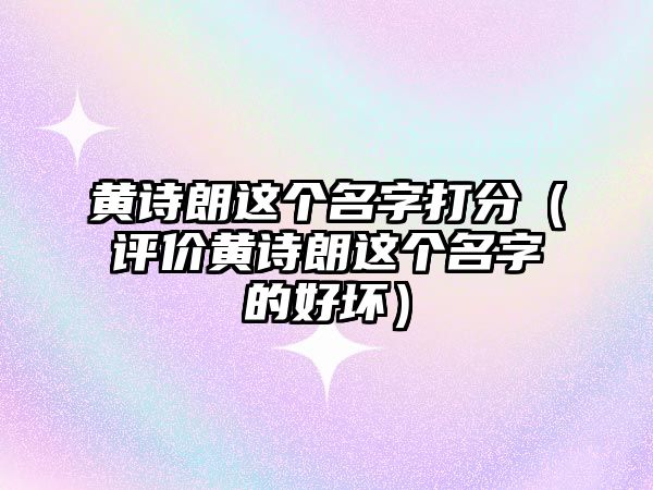 黄诗朗这个名字打分（评价黄诗朗这个名字的好坏）