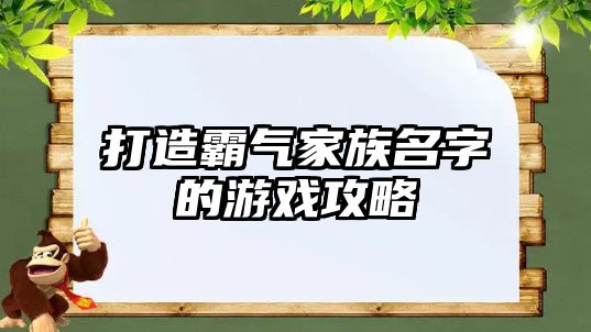 打造霸气家族名字的游戏攻略