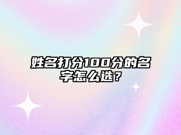 姓名打分100分的名字怎么选？