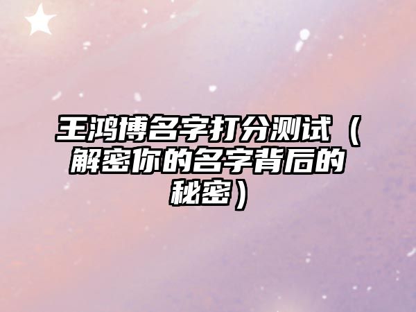 王鸿博名字打分测试（解密你的名字背后的秘密）