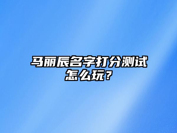 马丽辰名字打分测试怎么玩？