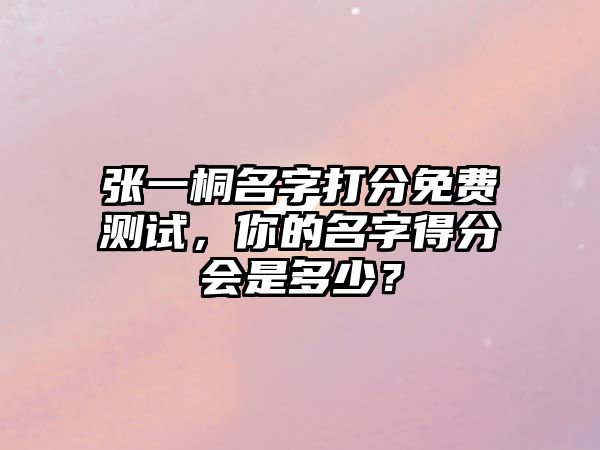 张一桐名字打分免费测试，你的名字得分会是多少？