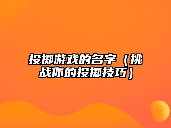 投掷游戏的名字（挑战你的投掷技巧）