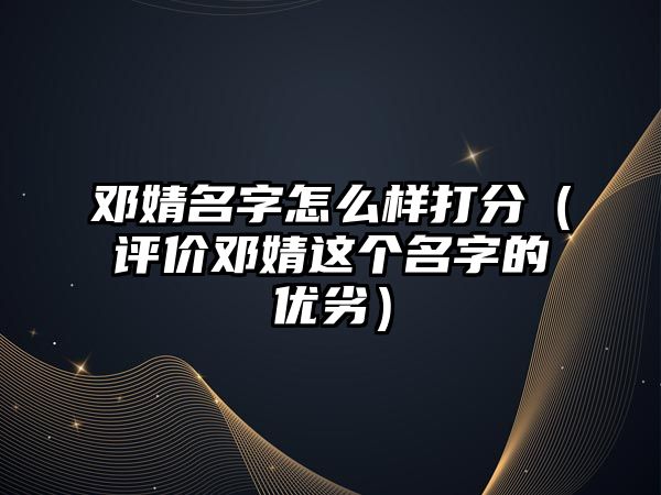 邓婧名字怎么样打分（评价邓婧这个名字的优劣）