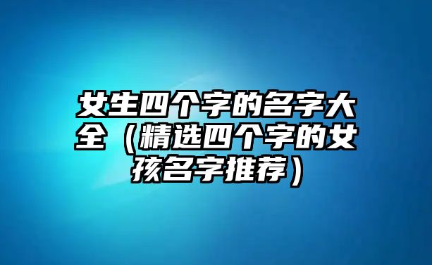 女生四个字的名字大全（精选四个字的女孩名字推荐）