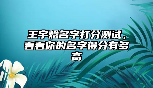 王宇焓名字打分测试，看看你的名字得分有多高