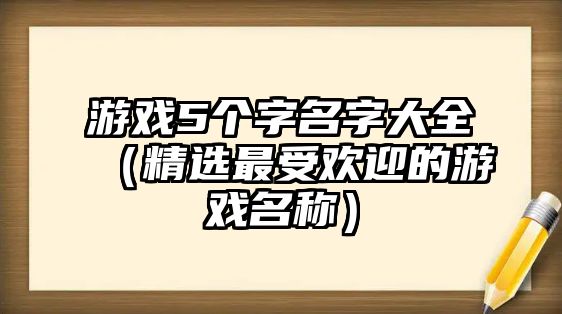 游戏5个字名字大全（精选最受欢迎的游戏名称）