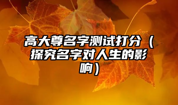 高大尊名字测试打分（探究名字对人生的影响）