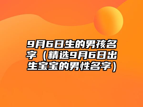 9月6日生的男孩名字（精选9月6日出生宝宝的男性名字）