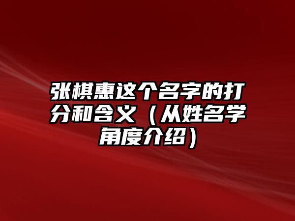 张棋惠这个名字的打分和含义（从姓名学角度介绍）