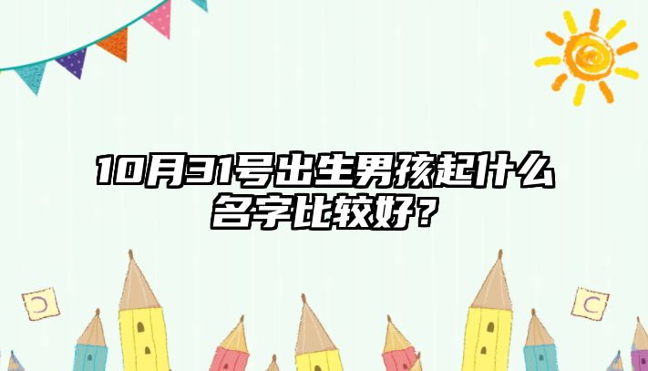 10月31号出生男孩起什么名字比较好？