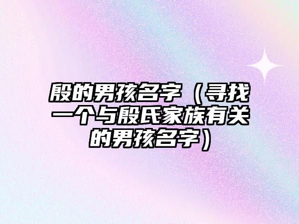 殷的男孩名字（寻找一个与殷氏家族有关的男孩名字）