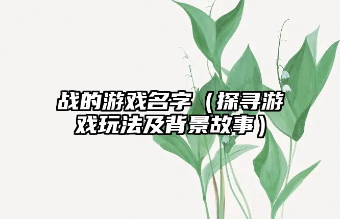 战的游戏名字（探寻游戏玩法及背景故事）