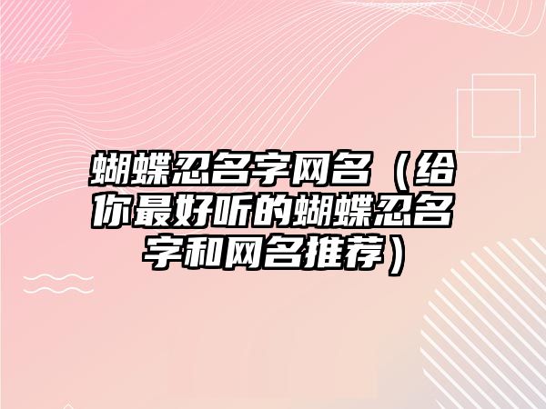 蝴蝶忍名字网名（给你最好听的蝴蝶忍名字和网名推荐）