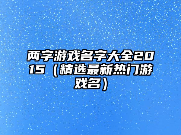 两字游戏名字大全2015（精选最新热门游戏名）