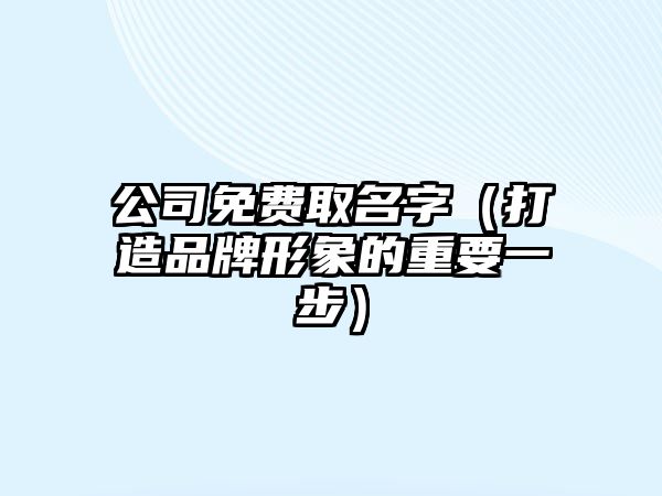 公司免费取名字（打造品牌形象的重要一步）