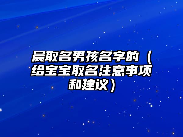 晨取名男孩名字的（给宝宝取名注意事项和建议）