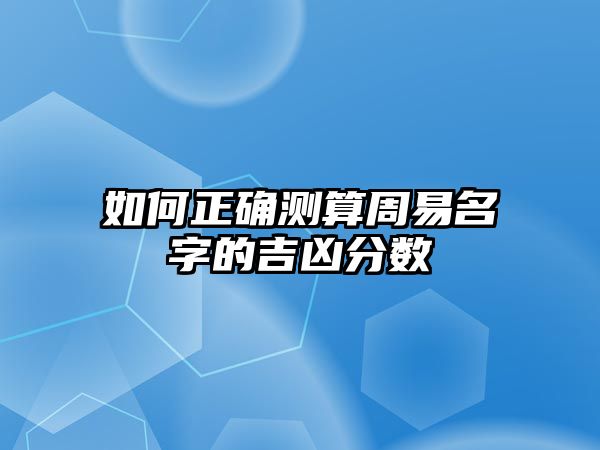 如何正确测算周易名字的吉凶分数