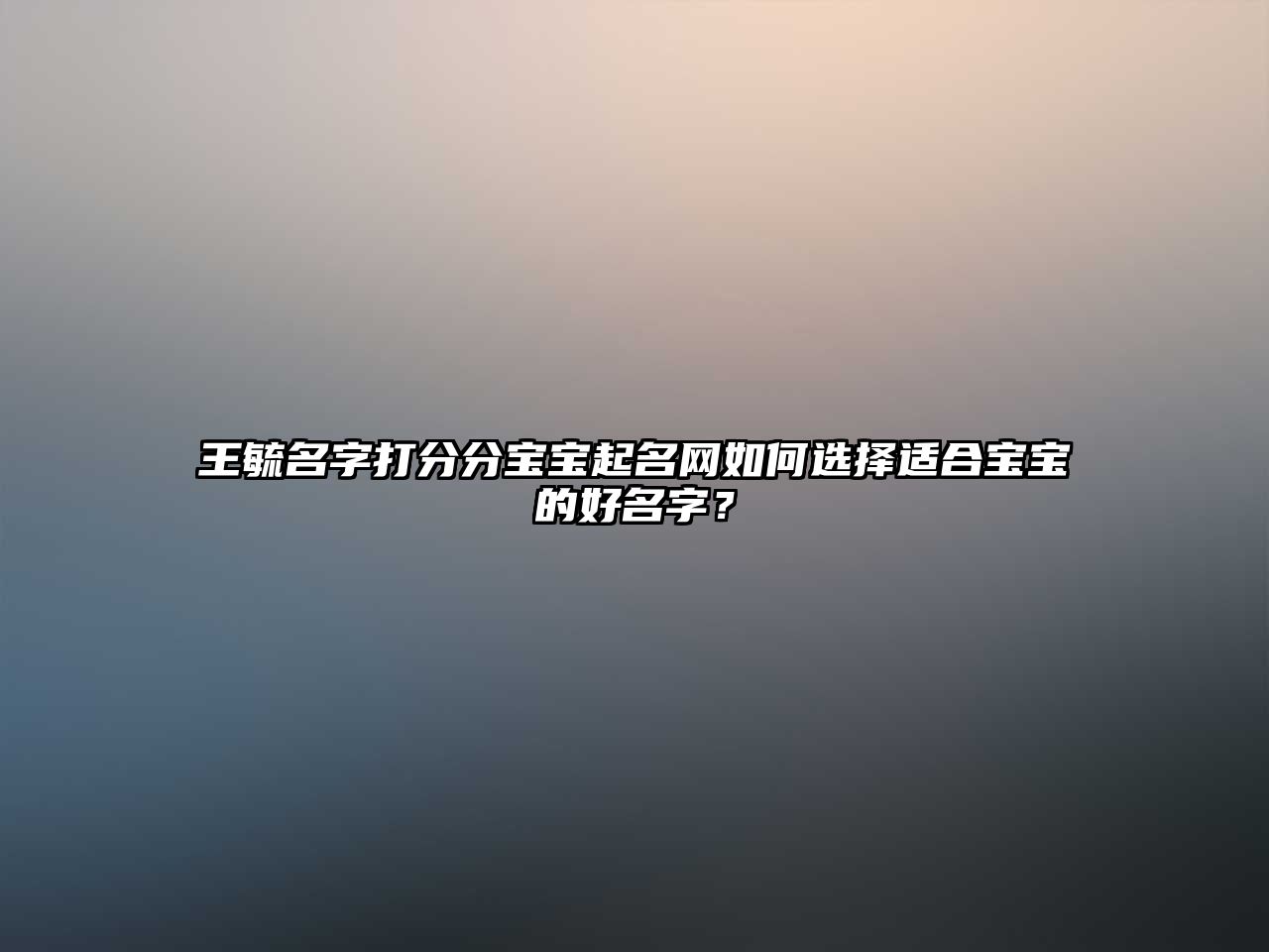 王毓名字打分分宝宝起名网如何选择适合宝宝的好名字？