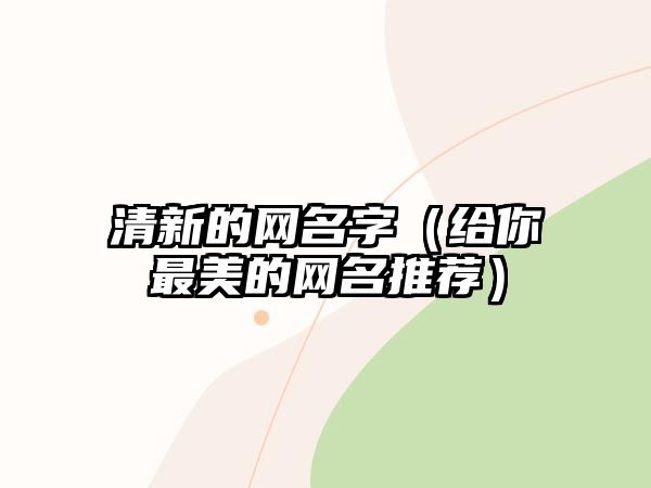 清新的网名字（给你最美的网名推荐）