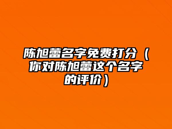 陈旭蕾名字免费打分（你对陈旭蕾这个名字的评价）