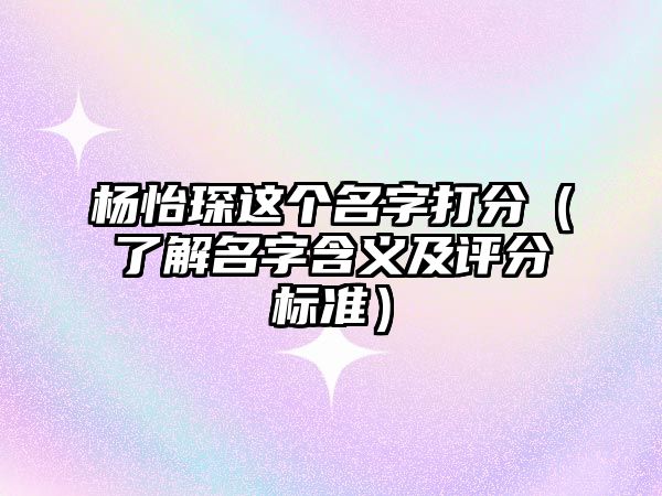 杨怡琛这个名字打分（了解名字含义及评分标准）