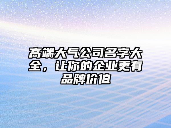 高端大气公司名字大全，让你的企业更有品牌价值