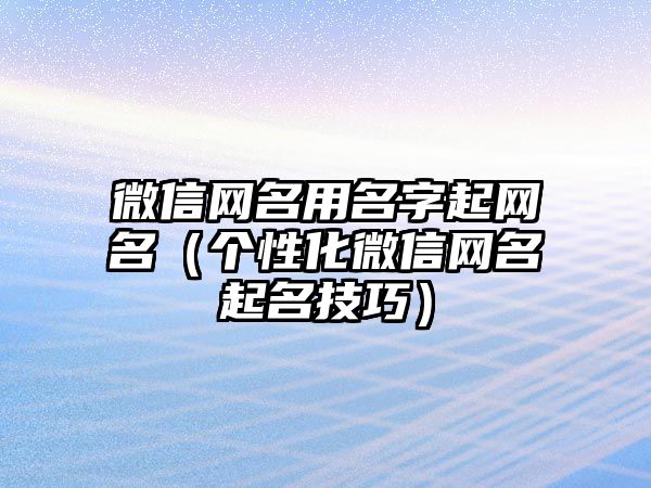 微信网名用名字起网名（个性化微信网名起名技巧）