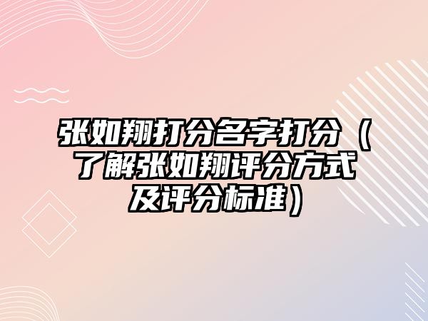 张如翔打分名字打分（了解张如翔评分方式及评分标准）