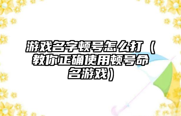 游戏名字顿号怎么打（教你正确使用顿号命名游戏）