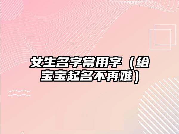 女生名字常用字（给宝宝起名不再难）