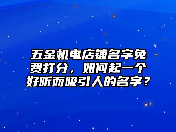 五金机电店铺名字免费打分，如何起一个好听而吸引人的名字？