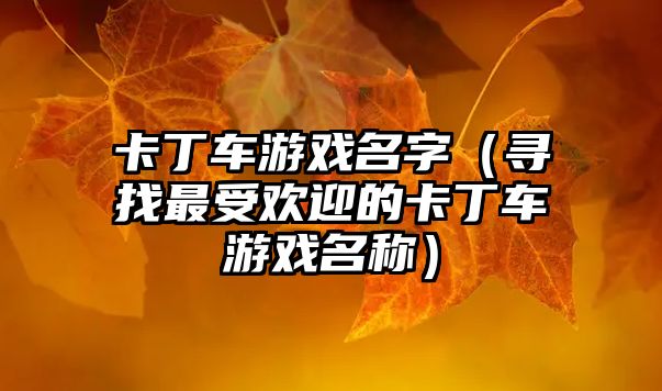 卡丁车游戏名字（寻找最受欢迎的卡丁车游戏名称）