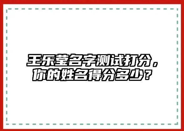 王乐莹名字测试打分，你的姓名得分多少？