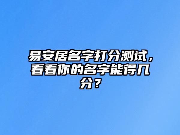 易安居名字打分测试，看看你的名字能得几分？