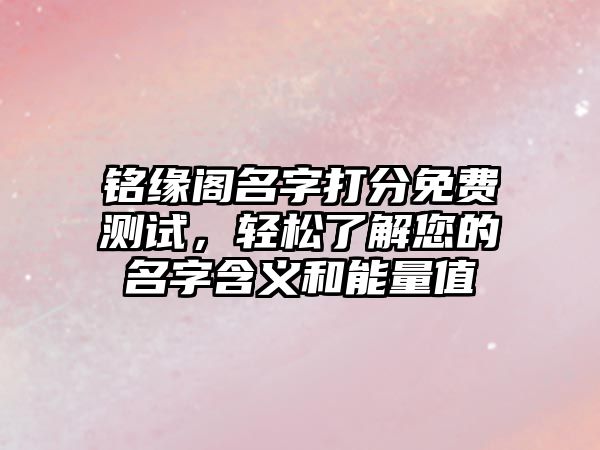 铭缘阁名字打分免费测试，轻松了解您的名字含义和能量值