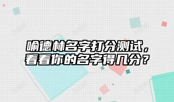 喻德林名字打分测试，看看你的名字得几分？