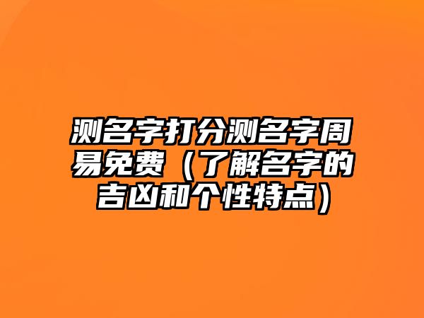 测名字打分测名字周易免费（了解名字的吉凶和个性特点）