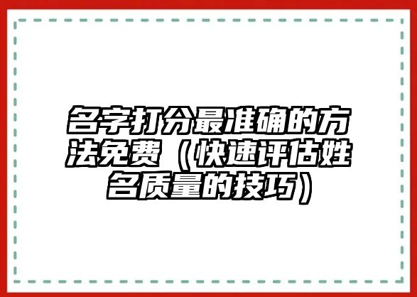 名字打分最准确的方法免费（快速评估姓名质量的技巧）