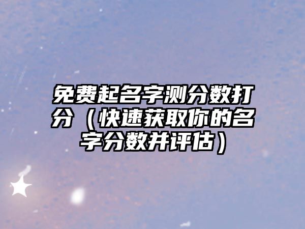 免费起名字测分数打分（快速获取你的名字分数并评估）