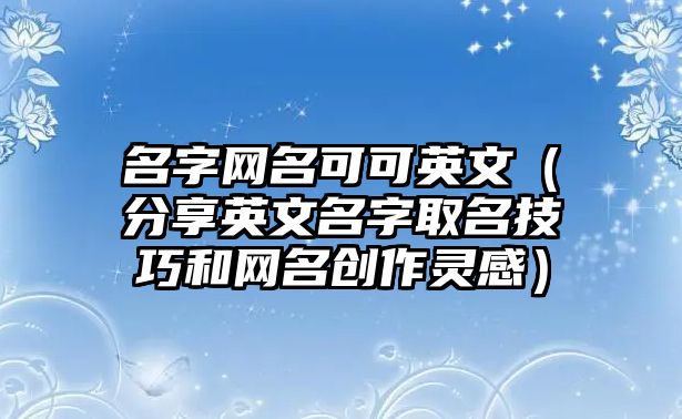 名字网名可可英文（分享英文名字取名技巧和网名创作灵感）